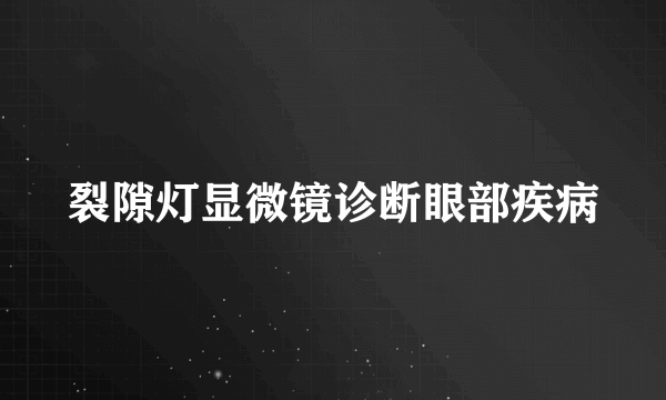 裂隙灯显微镜诊断眼部疾病