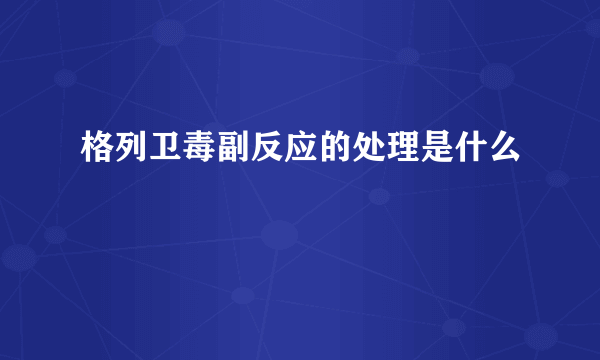 格列卫毒副反应的处理是什么