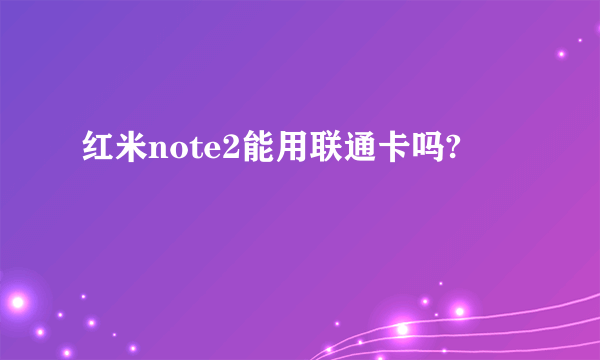 红米note2能用联通卡吗?