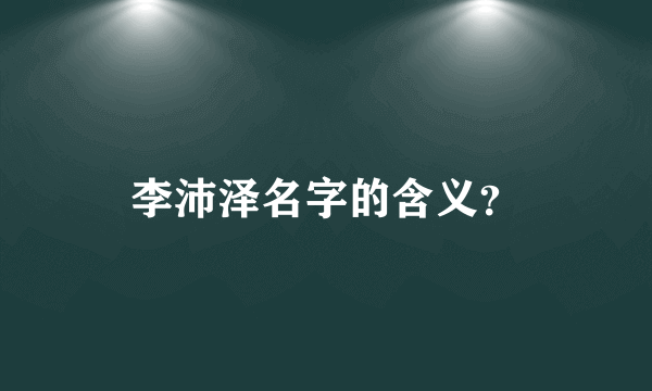 李沛泽名字的含义？