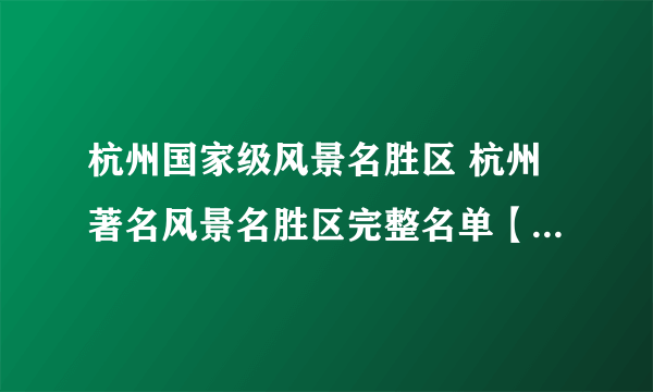 杭州国家级风景名胜区 杭州著名风景名胜区完整名单【杭州景点】