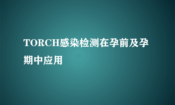 TORCH感染检测在孕前及孕期中应用