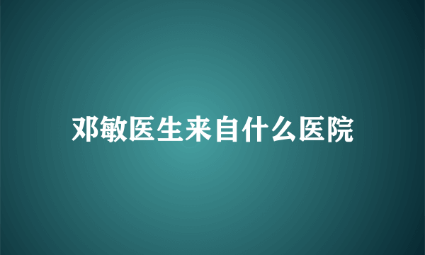 邓敏医生来自什么医院