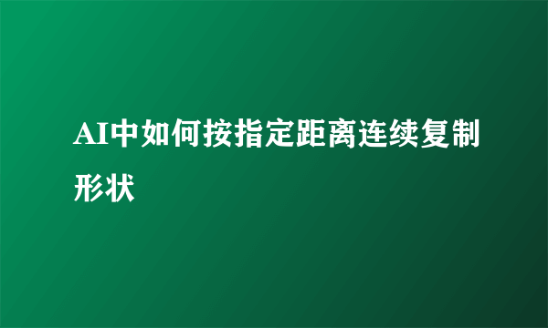 AI中如何按指定距离连续复制形状