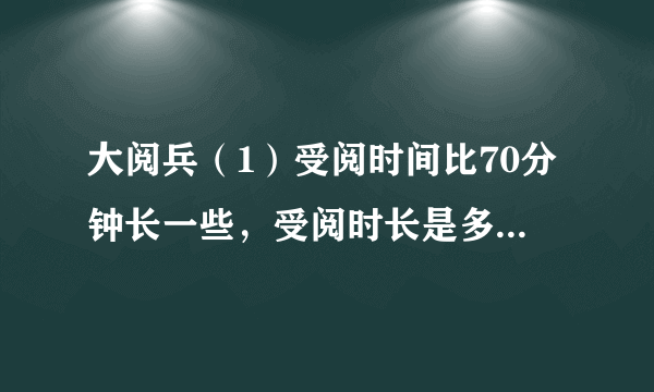 大阅兵（1）受阅时间比70分钟长一些，受阅时长是多少？画“√”.3075100（2）检阅方队比9个多得多，检阅方队有多少个？画“$\bigcirc $”.81536