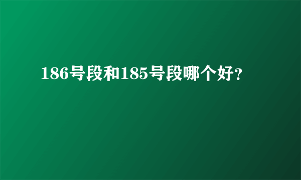 186号段和185号段哪个好？