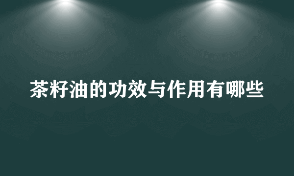 茶籽油的功效与作用有哪些