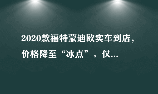 2020款福特蒙迪欧实车到店，价格降至“冰点”，仅13.98万起！