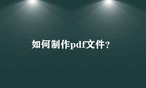 如何制作pdf文件？