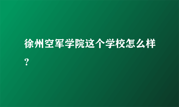 徐州空军学院这个学校怎么样？