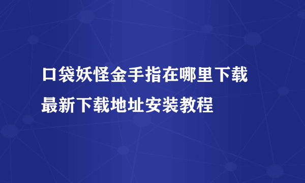 口袋妖怪金手指在哪里下载 最新下载地址安装教程