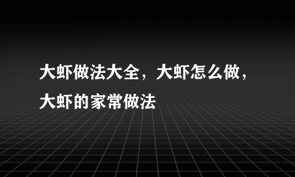 大虾做法大全，大虾怎么做，大虾的家常做法