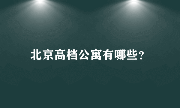 北京高档公寓有哪些？