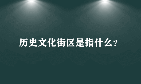 历史文化街区是指什么？