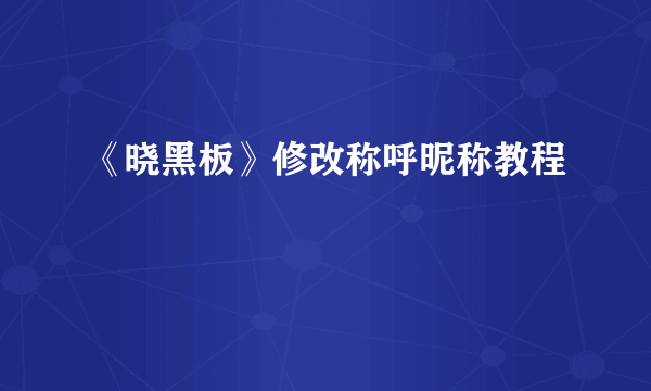 《晓黑板》修改称呼昵称教程