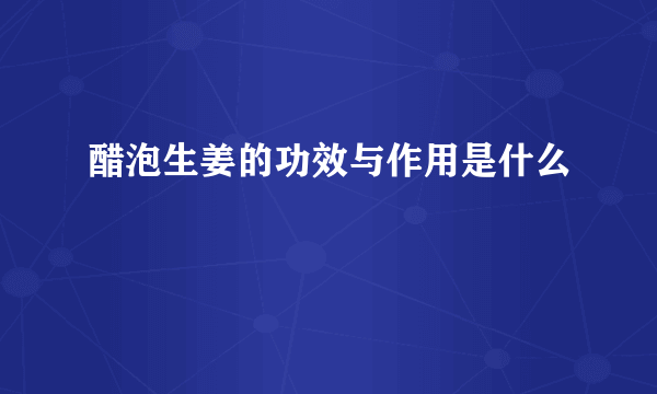 醋泡生姜的功效与作用是什么