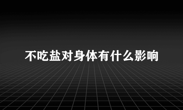 不吃盐对身体有什么影响