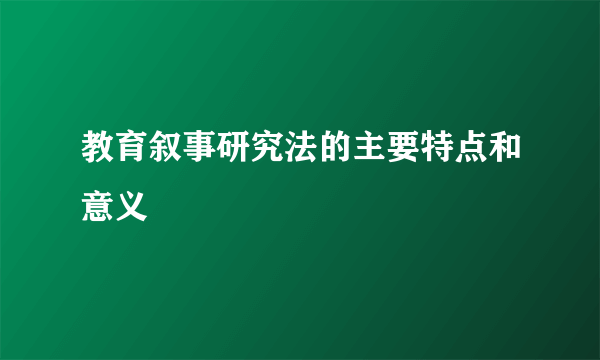 教育叙事研究法的主要特点和意义