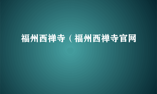 福州西禅寺（福州西禅寺官网