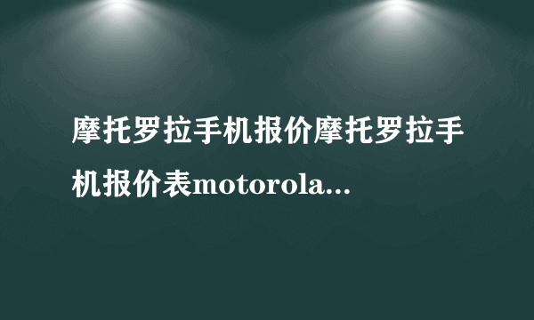 摩托罗拉手机报价摩托罗拉手机报价表motorola手机报价？