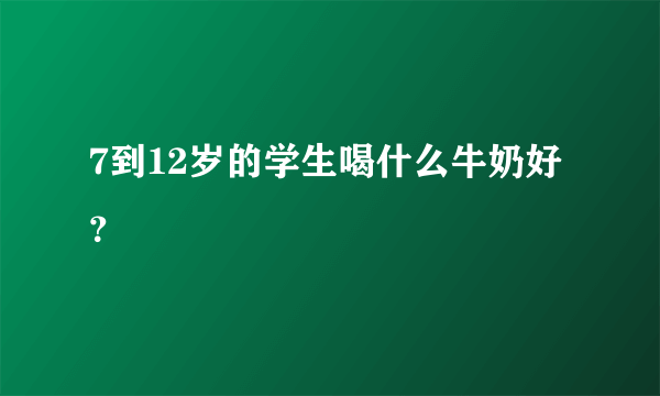 7到12岁的学生喝什么牛奶好？