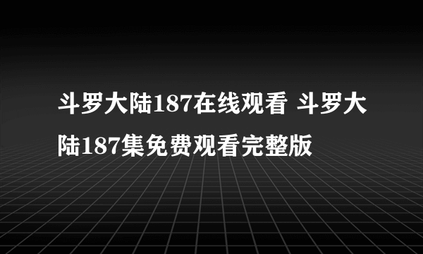 斗罗大陆187在线观看 斗罗大陆187集免费观看完整版