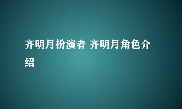 齐明月扮演者 齐明月角色介绍