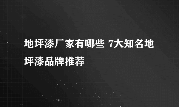 地坪漆厂家有哪些 7大知名地坪漆品牌推荐