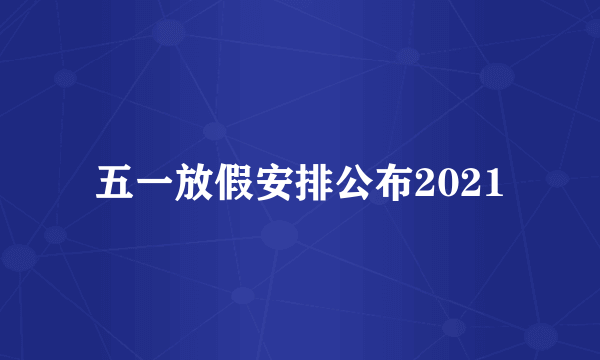 五一放假安排公布2021