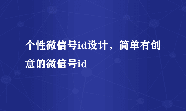 个性微信号id设计，简单有创意的微信号id