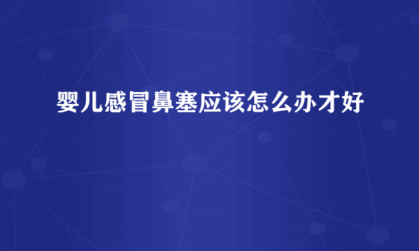 婴儿感冒鼻塞应该怎么办才好