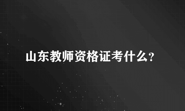 山东教师资格证考什么？