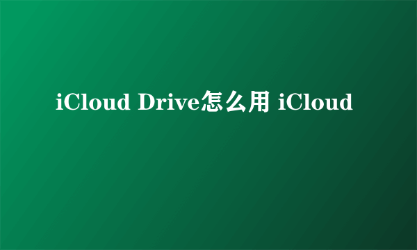 iCloud Drive怎么用 iCloud