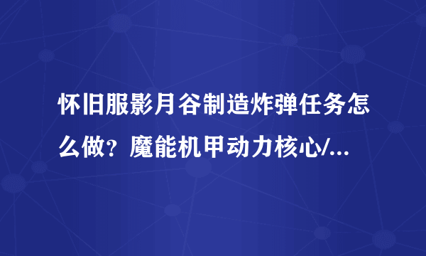 怀旧服影月谷制造炸弹任务怎么做？魔能机甲动力核心/护板在哪？