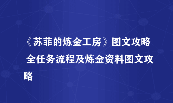 《苏菲的炼金工房》图文攻略 全任务流程及炼金资料图文攻略