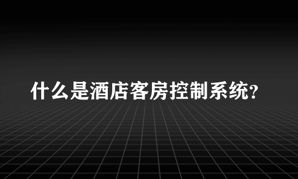 什么是酒店客房控制系统？