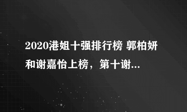 2020港姐十强排行榜 郭柏妍和谢嘉怡上榜，第十谢恩灵很清纯