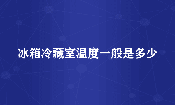 冰箱冷藏室温度一般是多少