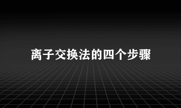 离子交换法的四个步骤