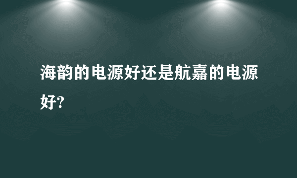 海韵的电源好还是航嘉的电源好?