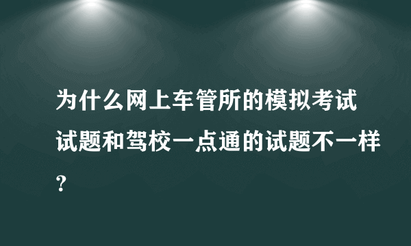 为什么网上车管所的模拟考试试题和驾校一点通的试题不一样？