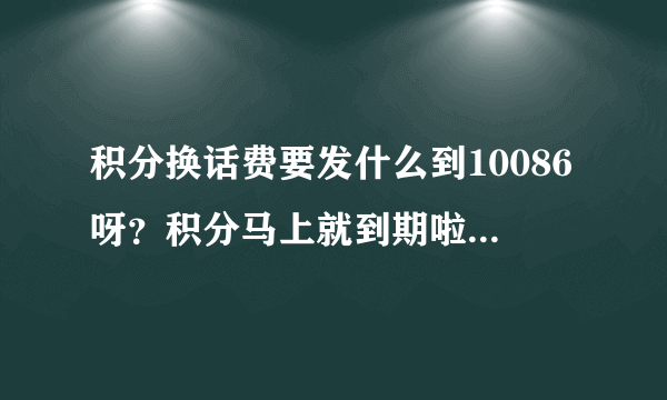 积分换话费要发什么到10086呀？积分马上就到期啦，急呀~？