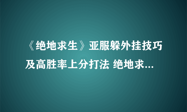 《绝地求生》亚服躲外挂技巧及高胜率上分打法 绝地求生亚服怎么上分快