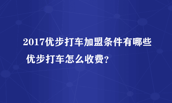 2017优步打车加盟条件有哪些 优步打车怎么收费？