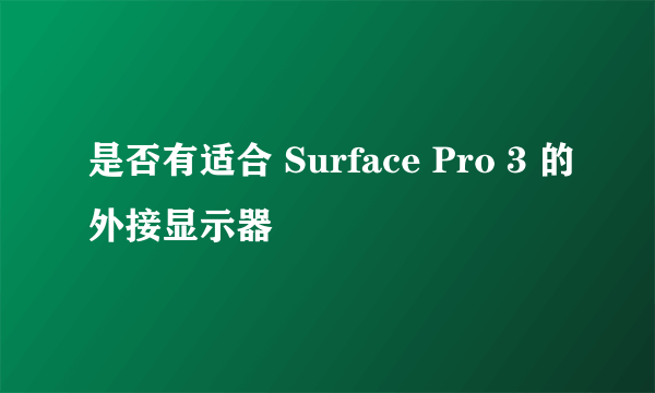 是否有适合 Surface Pro 3 的外接显示器