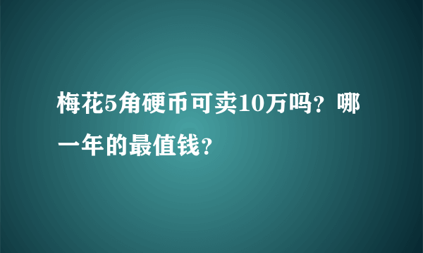 梅花5角硬币可卖10万吗？哪一年的最值钱？