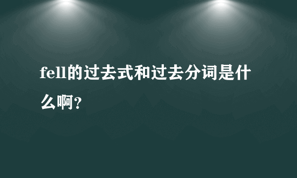 fell的过去式和过去分词是什么啊？