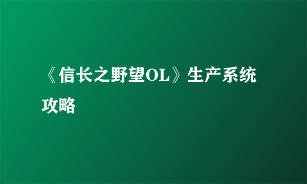 《信长之野望OL》生产系统攻略