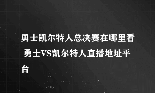 勇士凯尔特人总决赛在哪里看 勇士VS凯尔特人直播地址平台