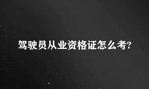 驾驶员从业资格证怎么考?